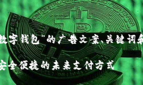 以下是一个关于“数字钱包”的广告文案、关键词和内容大纲的示例：

数字钱包的革命：安全便捷的未来支付方式
