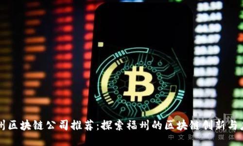福州区块链公司推荐：探索福州的区块链创新与应用