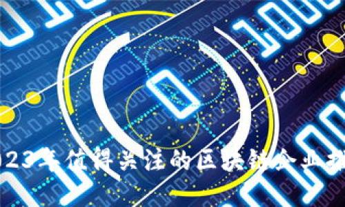 2023年值得关注的区块链企业推荐