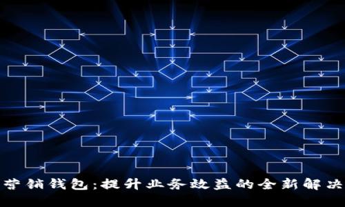 数字营销钱包：提升业务效益的全新解决方案
