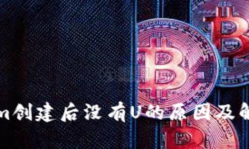 Tokenim创建后没有U的原因及解决办法