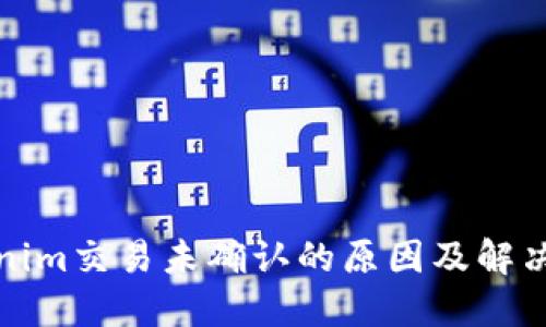 Tokenim交易未确认的原因及解决方法