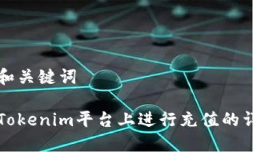 思考的和关键词

如何在Tokenim平台上进行充值的详细指南