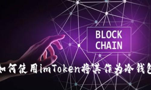 如何使用imToken将其作为冷钱包