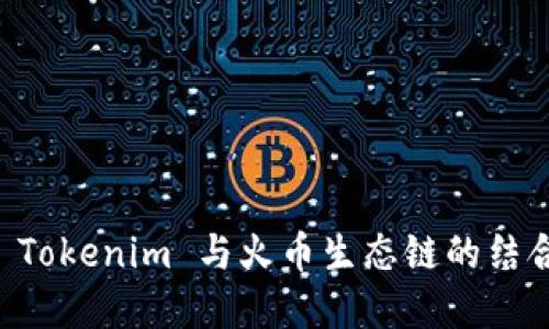 深入了解 Tokenim 与火币生态链的结合及其潜力