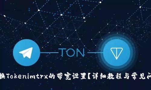 如何更换Tokenimtrx的带宽设置？详细教程与常见问题解答