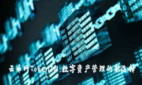 云币网TokenIM：数字资产管理的新选择