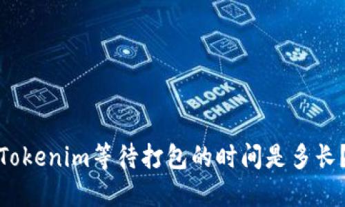 Tokenim等待打包的时间是多长？