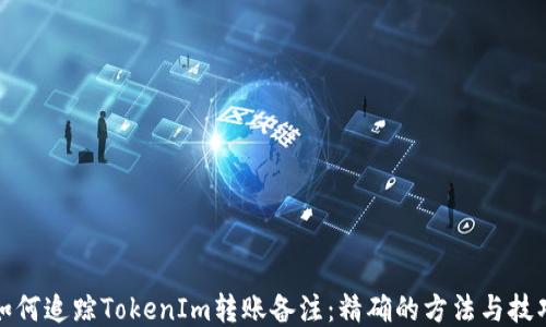
如何追踪TokenIm转账备注：精确的方法与技巧