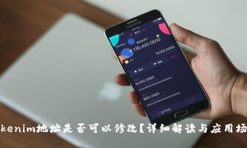 Tokenim地址是否可以修改？详细解读与应用场景